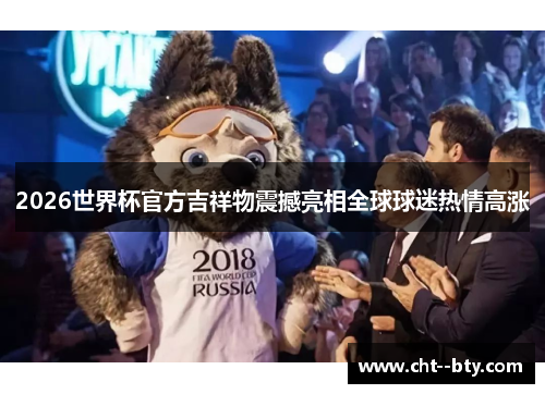 2026世界杯官方吉祥物震撼亮相全球球迷热情高涨