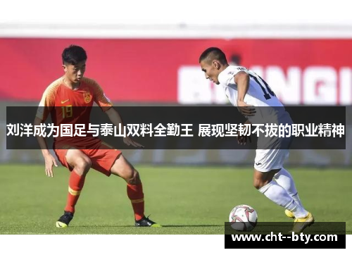 刘洋成为国足与泰山双料全勤王 展现坚韧不拔的职业精神