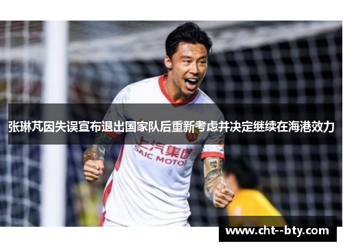 张琳芃因失误宣布退出国家队后重新考虑并决定继续在海港效力
