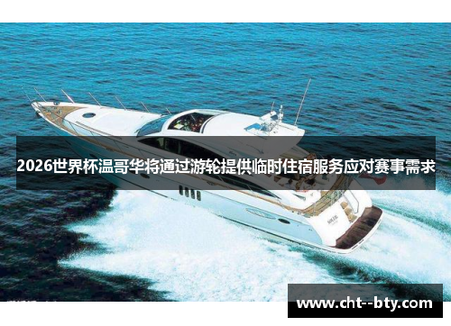 2026世界杯温哥华将通过游轮提供临时住宿服务应对赛事需求